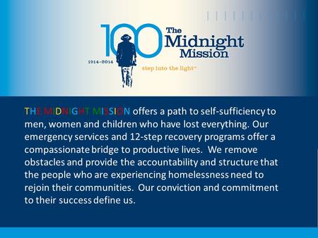 THE MIDNIGHT MISSION offers a path to self-sufficiency to men, women and children who have lost everything. Our emergency services and 12-step recovery.