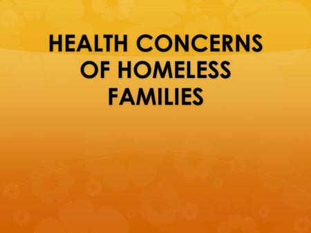 HEALTH CONCERNS OF HOMELESS FAMILIES. An Overview of Homelessness in the US  Families are the new face of homelessness in the US  The US has the largest.