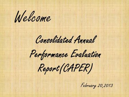 Welcome Consolidated Annual Performance Evaluation Report(CAPER) February 20,2013.