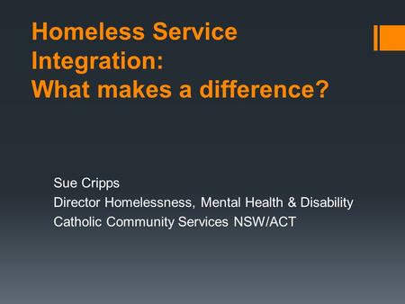 Homeless Service Integration: What makes a difference? Sue Cripps Director Homelessness, Mental Health & Disability Catholic Community Services NSW/ACT.