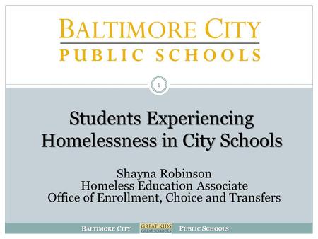 B ALTIMORE C ITY P UBLIC S CHOOLS Students Experiencing Homelessness in City Schools 1 Shayna Robinson Homeless Education Associate Office of Enrollment,