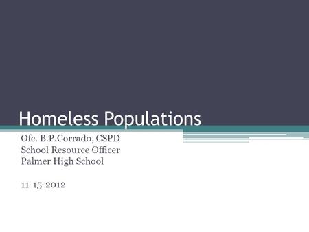 Homeless Populations Ofc. B.P.Corrado, CSPD School Resource Officer Palmer High School 11-15-2012.