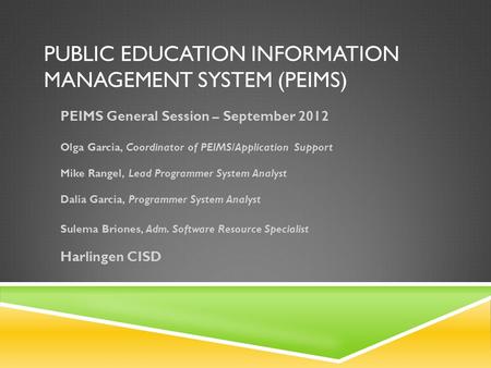 PUBLIC EDUCATION INFORMATION MANAGEMENT SYSTEM (PEIMS) PEIMS General Session – September 2012 Olga Garcia, Coordinator of PEIMS/Application Support Mike.