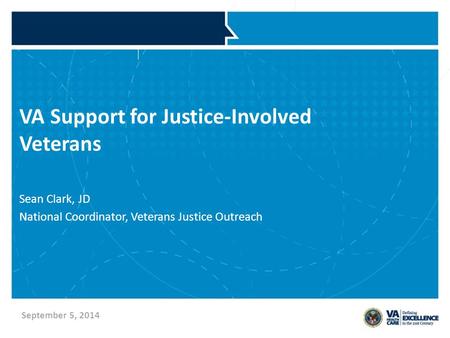 VA Support for Justice-Involved Veterans Sean Clark, JD National Coordinator, Veterans Justice Outreach September 5, 2014.