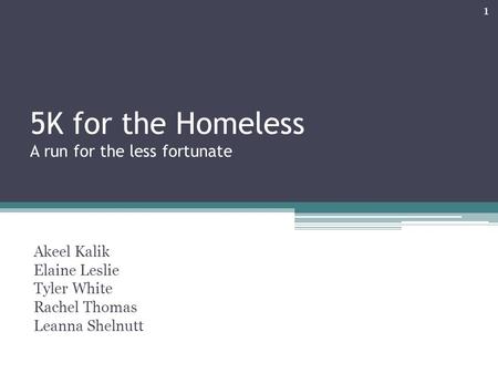 5K for the Homeless A run for the less fortunate Akeel Kalik Elaine Leslie Tyler White Rachel Thomas Leanna Shelnutt 1.
