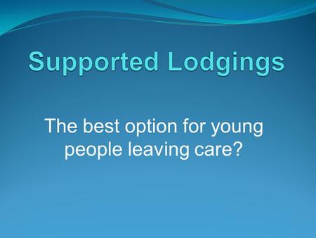 The best option for young people leaving care?. Supported Lodgings Definition. According to Broad (2008), “the term ‘supported lodgings’ has no universal.