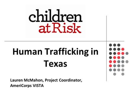 Human Trafficking in Texas Lauren McMahon, Project Coordinator, AmeriCorps VISTA.