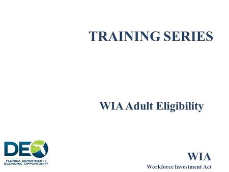 TRAINING SERIES WIA Adult Eligibility WIA Workforce Investment Act.