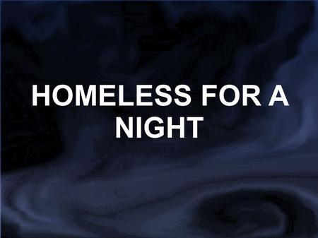 HOMELESS FOR A NIGHT. What is it? “Homeless for a Night” is an opportunity for students to take action on the homeless problem. Those who participate.