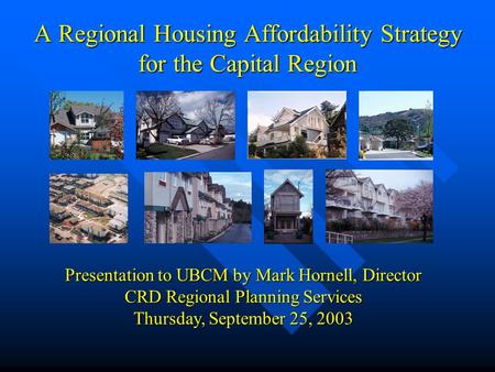 A Regional Housing Affordability Strategy for the Capital Region Presentation to UBCM by Mark Hornell, Director CRD Regional Planning Services Thursday,