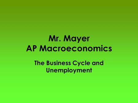 Mr. Mayer AP Macroeconomics The Business Cycle and Unemployment.