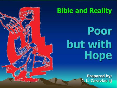 Bible and Reality Poor but with Hope Prepared by: J. L. Caravias sj.