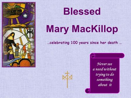 Blessed Mary MacKillop Never see a need without trying to do something about it …celebrating 100 years since her death …