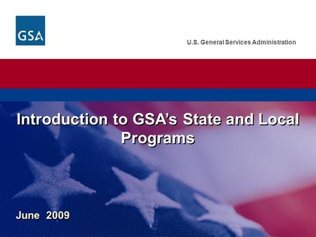 U.S. General Services Administration Introduction to GSA’s State and Local Programs June 2009.