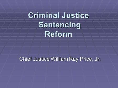 Criminal Justice Sentencing Reform Chief Justice William Ray Price, Jr.
