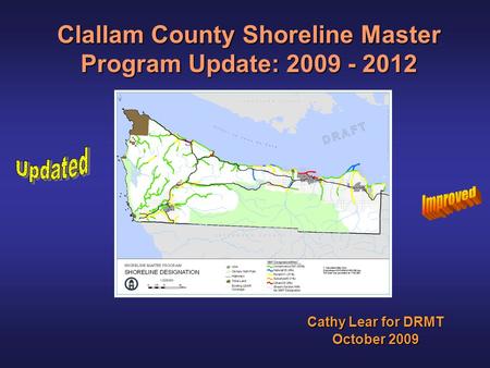 Clallam County Shoreline Master Program Update: 2009 - 2012 Cathy Lear for DRMT October 2009.
