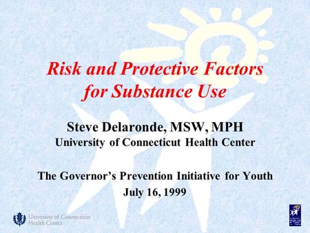 Risk and Protective Factors for Substance Use Steve Delaronde, MSW, MPH University of Connecticut Health Center The Governor’s Prevention Initiative for.