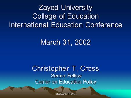 Christopher T. Cross Zayed University College of Education International Education Conference March 31, 2002 Christopher T. Cross Senior Fellow Center.