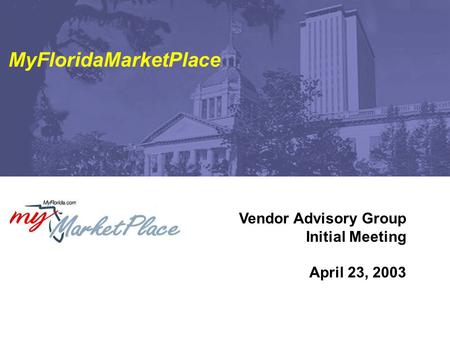 Vendor Advisory Group Initial Meeting April 23, 2003 MyFloridaMarketPlace.