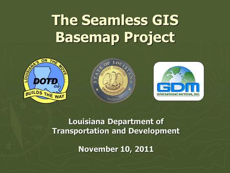 The Seamless GIS Basemap Project Louisiana Department of Transportation and Development November 10, 2011.