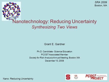 Nano: Reducing Uncertainty SRA 2009 Boston, MA Nanotechnology: Reducing Uncertainty Synthesizing Two Views Grant E. Gardner Ph.D. Candidate - Science Education.
