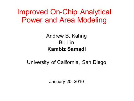 Improved On-Chip Analytical Power and Area Modeling Andrew B. Kahng Bill Lin Kambiz Samadi University of California, San Diego January 20, 2010.