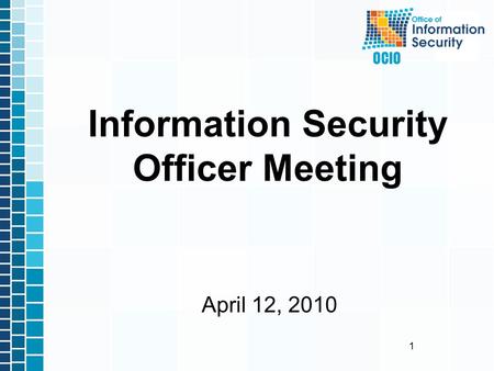 1 April 12, 2010 Information Security Officer Meeting.