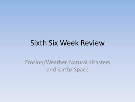 Sixth Six Week Review Erosion/Weather, Natural disasters and Earth/ Space.