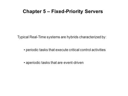 Chapter 5 – Fixed-Priority Servers Typical Real-Time systems are hybrids characterized by: periodic tasks that execute critical control activities aperiodic.