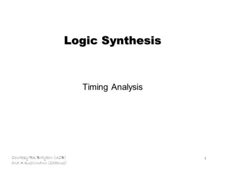Courtesy RK Brayton (UCB) and A Kuehlmann (Cadence) 1 Logic Synthesis Timing Analysis.
