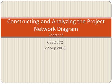 CSSE 372 22.Sep.2008 Constructing and Analyzing the Project Network Diagram Chapter 6.