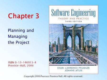 ISBN 0-13-146913-4 Prentice-Hall, 2006 Chapter 3 Planning and Managing the Project Copyright 2006 Pearson/Prentice Hall. All rights reserved.