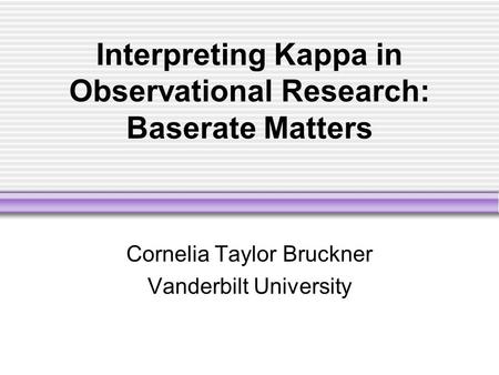Interpreting Kappa in Observational Research: Baserate Matters Cornelia Taylor Bruckner Vanderbilt University.