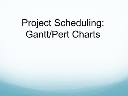 Project Scheduling: Gantt/Pert Charts