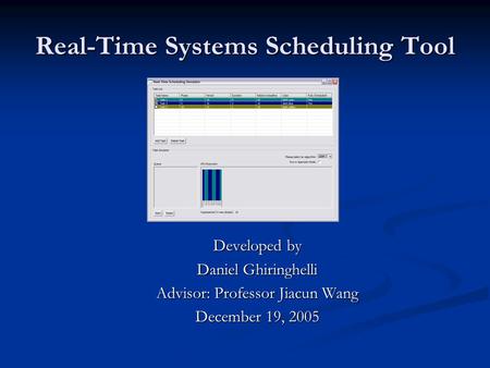 Real-Time Systems Scheduling Tool Developed by Daniel Ghiringhelli Advisor: Professor Jiacun Wang December 19, 2005.