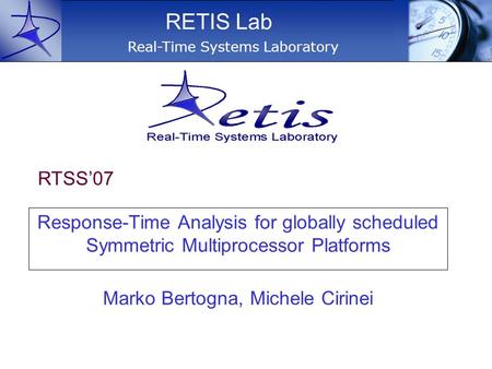 Response-Time Analysis for globally scheduled Symmetric Multiprocessor Platforms Real-Time Systems Laboratory RETIS Lab Marko Bertogna, Michele Cirinei.