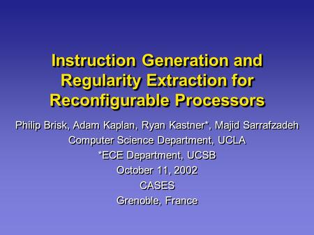 Instruction Generation and Regularity Extraction for Reconfigurable Processors Philip Brisk, Adam Kaplan, Ryan Kastner*, Majid Sarrafzadeh Computer Science.