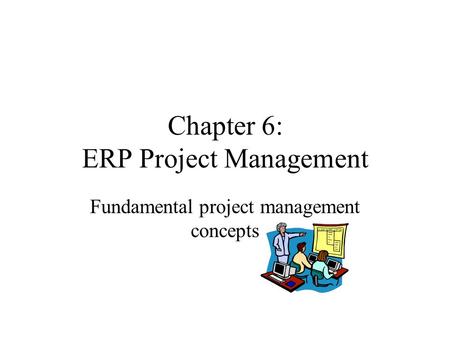 Chapter 6: ERP Project Management Fundamental project management concepts.