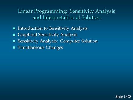 1/53 Slide Linear Programming: Sensitivity Analysis and Interpretation of Solution n Introduction to Sensitivity Analysis n Graphical Sensitivity Analysis.