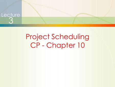 1 Project Scheduling CP - Chapter 10 Lecture 3. 2 Project Management  How is it different?  Limited time frame  Narrow focus, specific objectives 