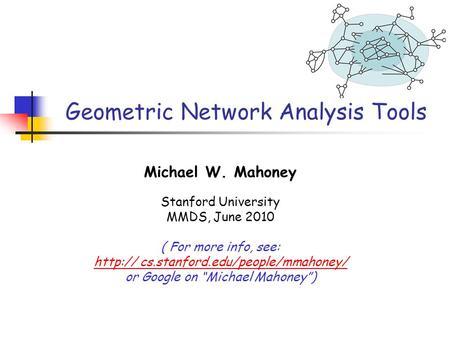 Geometric Network Analysis Tools Michael W. Mahoney Stanford University MMDS, June 2010 ( For more info, see:  cs.stanford.edu/people/mmahoney/