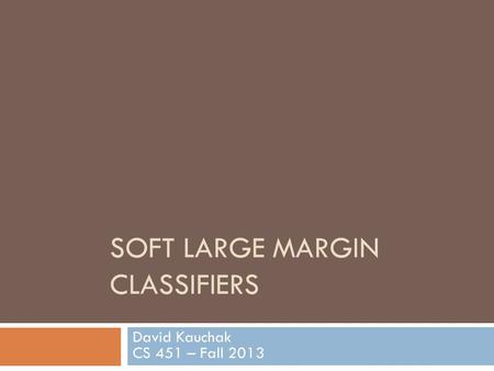 SOFT LARGE MARGIN CLASSIFIERS David Kauchak CS 451 – Fall 2013.