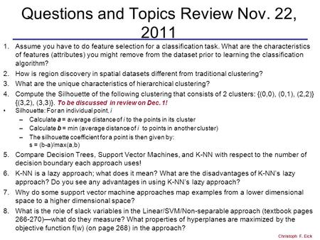 Christoph F. Eick Questions and Topics Review Nov. 22, 2011 1.Assume you have to do feature selection for a classification task. What are the characteristics.