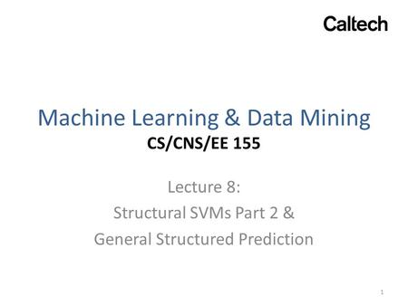Machine Learning & Data Mining CS/CNS/EE 155 Lecture 8: Structural SVMs Part 2 & General Structured Prediction 1.