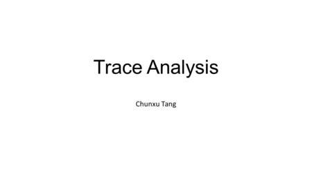 Trace Analysis Chunxu Tang. The Mystery Machine: End-to-end performance analysis of large-scale Internet services.