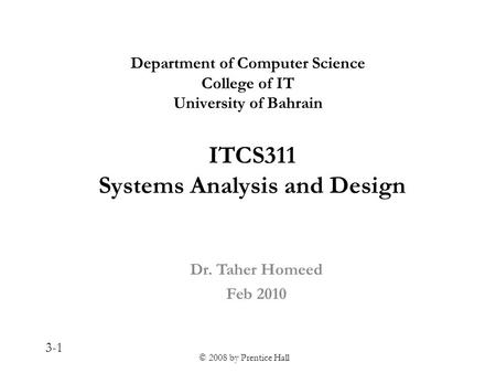 © 2008 by Prentice Hall 3-1 ITCS311 Systems Analysis and Design Dr. Taher Homeed Feb 2010 Department of Computer Science College of IT University of Bahrain.
