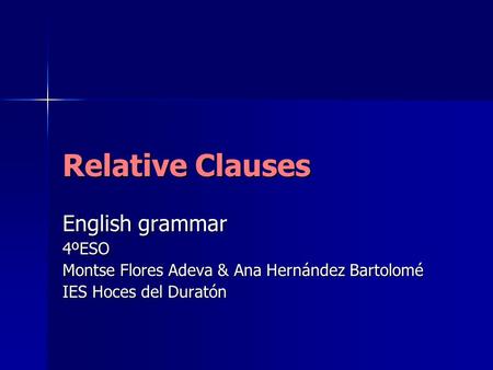 Relative Clauses English grammar 4ºESO Montse Flores Adeva & Ana Hernández Bartolomé IES Hoces del Duratón.