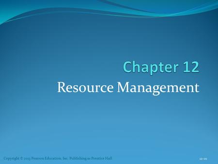 Resource Management 12-01 Copyright © 2013 Pearson Education, Inc. Publishing as Prentice Hall.