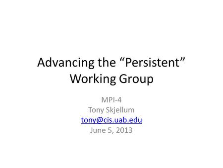 Advancing the “Persistent” Working Group MPI-4 Tony Skjellum June 5, 2013.