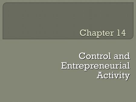 Control and Entrepreneurial Activity. E  Organizations need control systems Policies, procedures, and rules are needed to ensure order, achieve coordination,